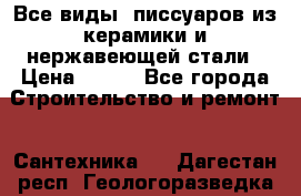 Все виды  писсуаров из керамики и нержавеющей стали › Цена ­ 100 - Все города Строительство и ремонт » Сантехника   . Дагестан респ.,Геологоразведка п.